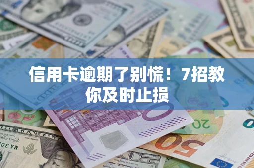 北京信用卡逾期了别慌！7招教你及时止损