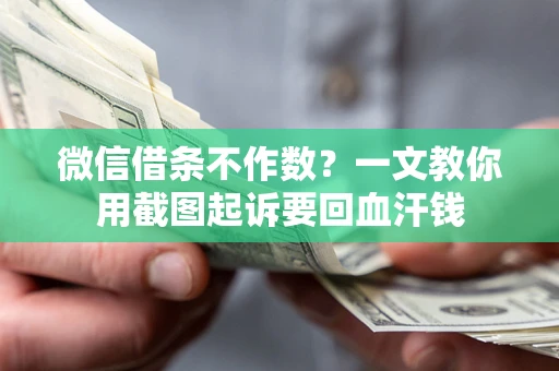 北京微信借条不作数？一文教你用截图起诉要回血汗钱