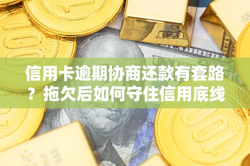北京信用卡逾期协商还款有套路？拖欠后如何守住信用底线？