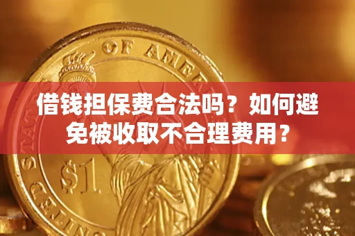 北京借钱担保费合法吗？如何避免被收取不合理费用？
