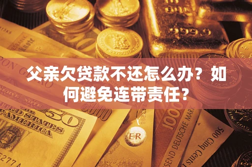 北京父亲欠贷款不还怎么办？如何避免连带责任？