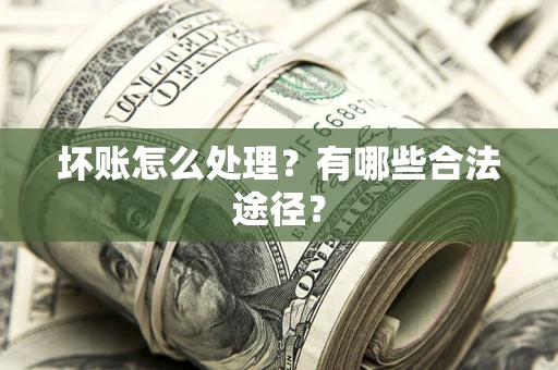 北京坏账怎么处理？有哪些合法途径？