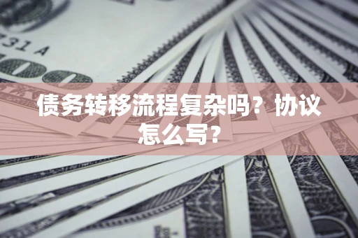 北京债务转移流程复杂吗？协议怎么写？