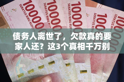 北京债务人离世了，欠款真的要家人还？这3个真相千万别弄错