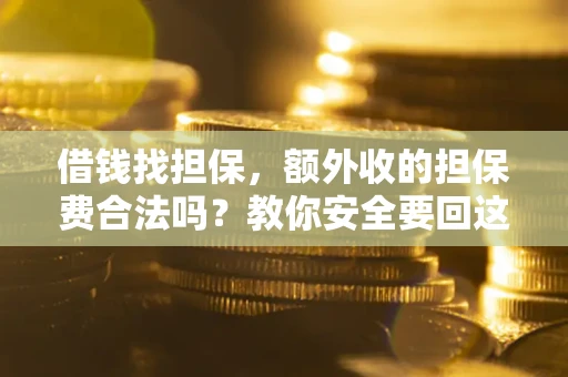 北京借钱找担保，额外收的担保费合法吗？教你安全要回这笔钱