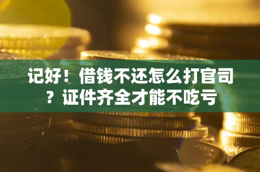北京记好！借钱不还怎么打官司？证件齐全才能不吃亏