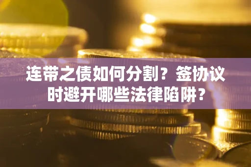 北京连带之债如何分割？签协议时避开哪些法律陷阱？