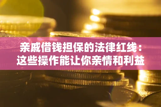 北京亲戚借钱担保的法律红线：这些操作能让你亲情和利益两不误