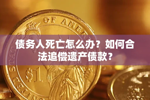 北京债务人死亡怎么办？如何合法追偿遗产债款？