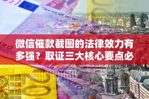 北京微信催款截图的法律效力有多强？取证三大核心要点必须知道！
