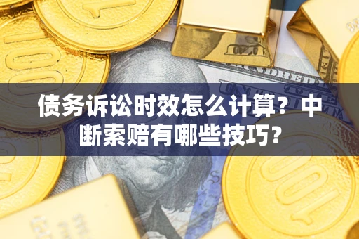 北京债务诉讼时效怎么计算？中断索赔有哪些技巧？