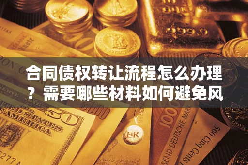 北京合同债权转让流程怎么办理？需要哪些材料如何避免风险？