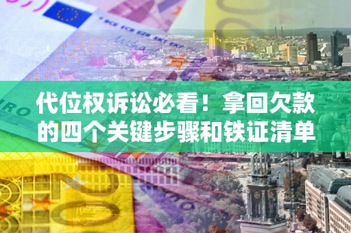 北京代位权诉讼必看!拿回欠款的四个关键步骤和铁证清单 北京代位权诉讼必看!拿回欠款的四个关键步骤和铁证清单