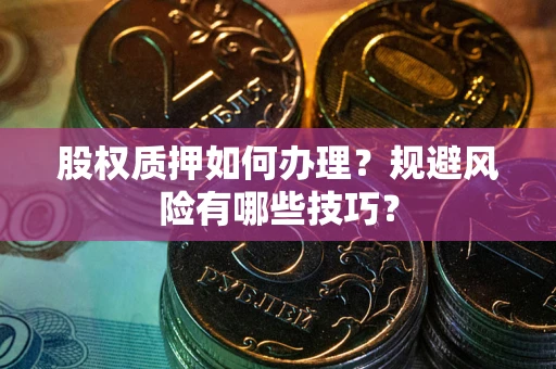 北京股权质押如何办理？规避风险有哪些技巧？