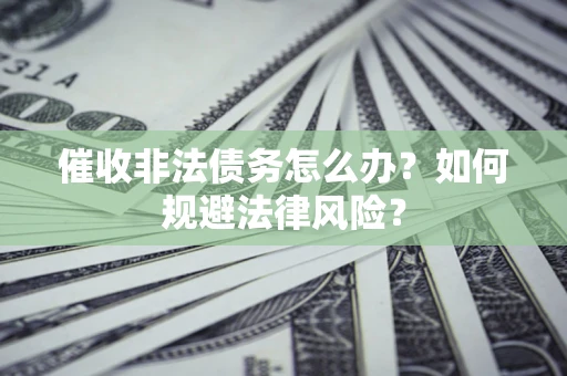 北京催收非法债务怎么办？如何规避法律风险？