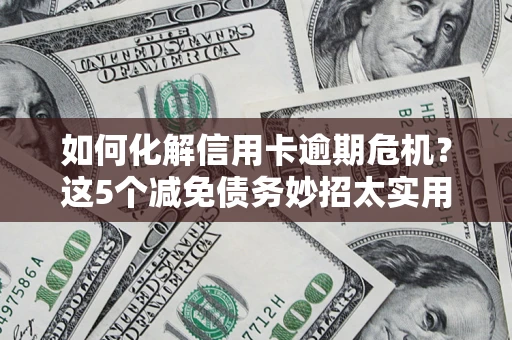 北京如何化解信用卡逾期危机？这5个减免债务妙招太实用