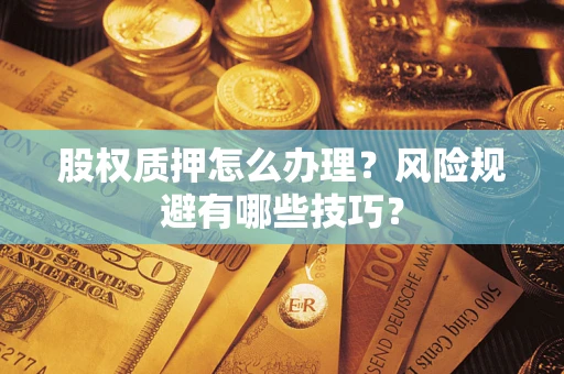 北京股权质押怎么办理？风险规避有哪些技巧？