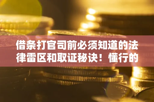 北京借条打官司前必须知道的法律雷区和取证秘诀！懂行的人已经留好这些证据