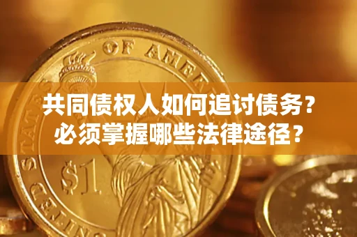 北京共同债权人如何追讨债务？必须掌握哪些法律途径？
