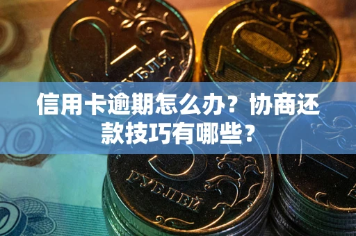 北京信用卡逾期怎么办？协商还款技巧有哪些？
