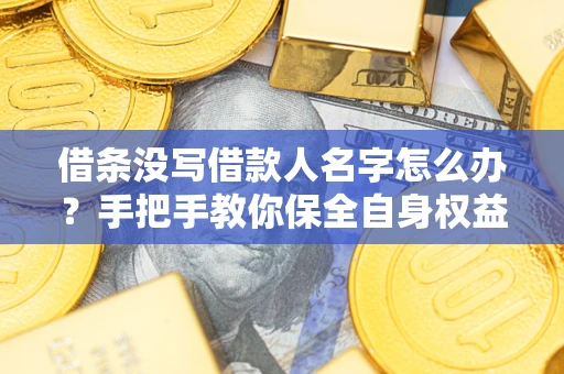 北京借条没写借款人名字怎么办？手把手教你保全自身权益