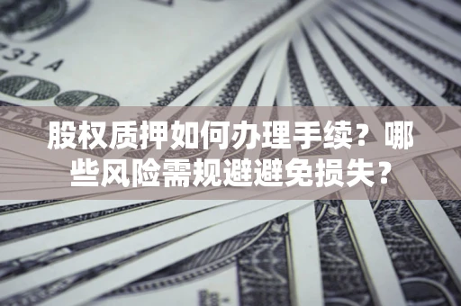 北京股权质押如何办理手续？哪些风险需规避避免损失？