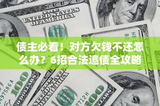 北京债主必看！对方欠钱不还怎么办？6招合法追债全攻略