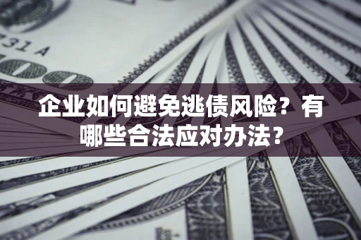 北京企业如何避免逃债风险？有哪些合法应对办法？
