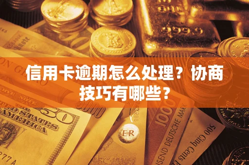 北京信用卡逾期怎么处理？协商技巧有哪些？