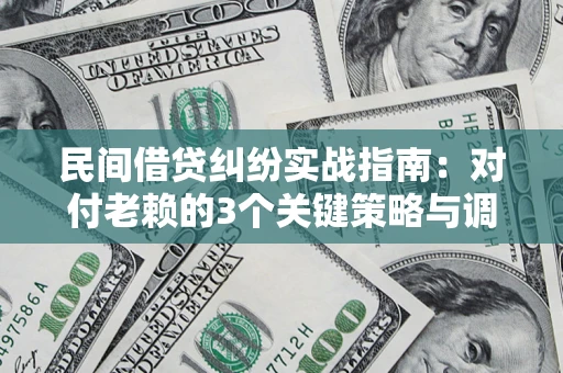 北京民间借贷纠纷实战指南：对付老赖的3个关键策略与调解盲区解析