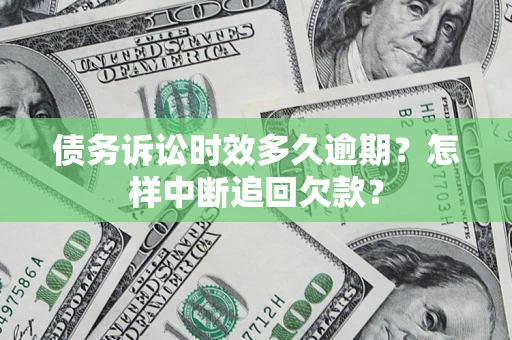 北京债务诉讼时效多久逾期？怎样中断追回欠款？