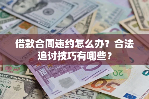 北京借款合同违约怎么办？合法追讨技巧有哪些？