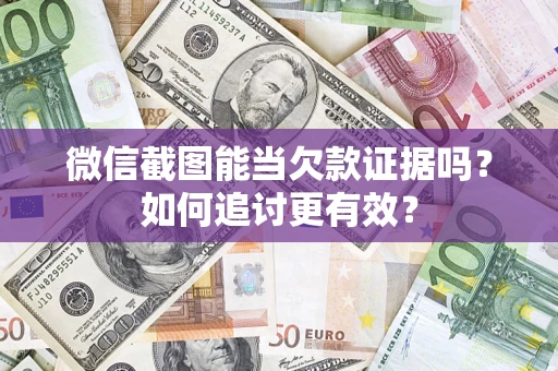 北京微信截图能当欠款证据吗？如何追讨更有效？