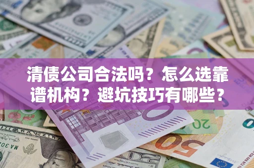 北京清债公司合法吗？怎么选靠谱机构？避坑技巧有哪些？
