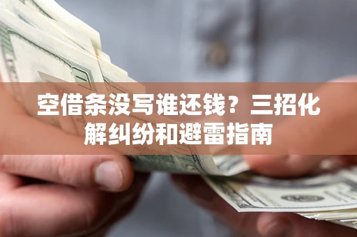 北京空借条没写谁还钱？三招化解纠纷和避雷指南