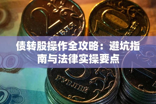 北京债转股操作全攻略：避坑指南与法律实操要点