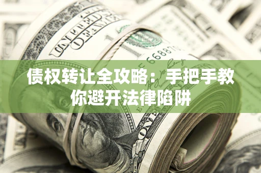北京债权转让全攻略：手把手教你避开法律陷阱
