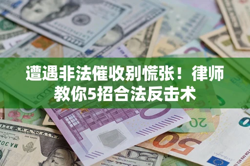 北京遭遇非法催收别慌张！律师教你5招合法反击术