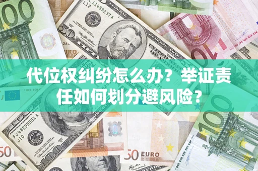 北京代位权纠纷怎么办？举证责任如何划分避风险？