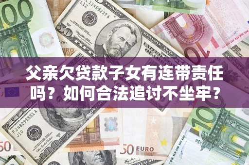 北京父亲欠贷款子女有连带责任吗？如何合法追讨不坐牢？