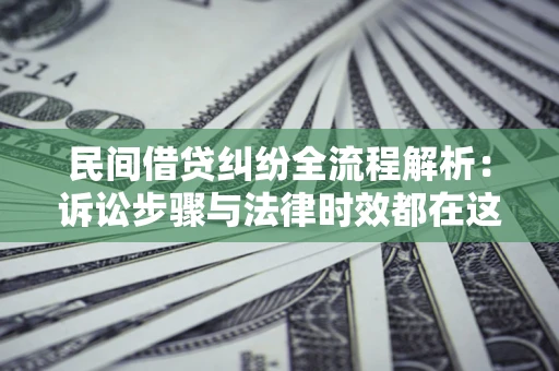 北京民间借贷纠纷全流程解析：诉讼步骤与法律时效都在这儿了