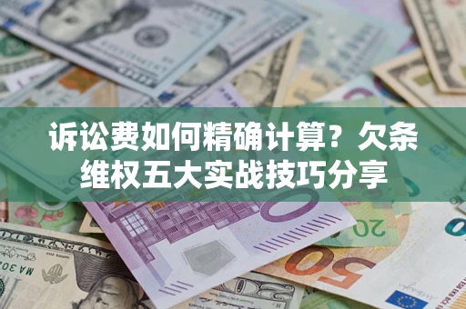 北京诉讼费如何精确计算？欠条维权五大实战技巧分享