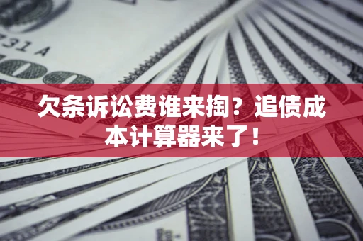 北京欠条诉讼费谁来掏？追债成本计算器来了！