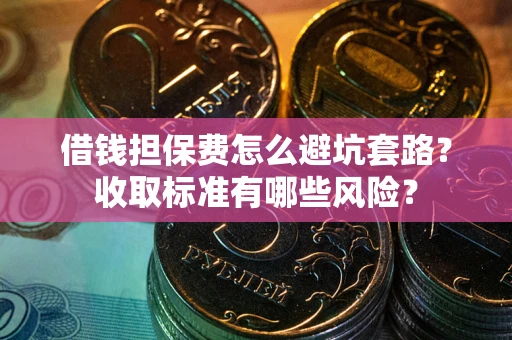北京借钱担保费怎么避坑套路?收取标准有哪些风险? 北京借钱担保费怎么避坑套路?收取标准有哪些风险?