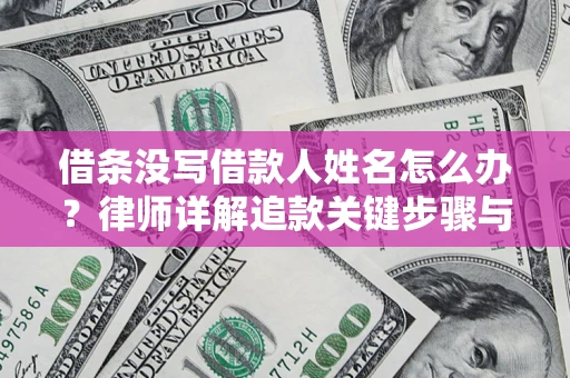 北京借条没写借款人姓名怎么办？律师详解追款关键步骤与证据链构建