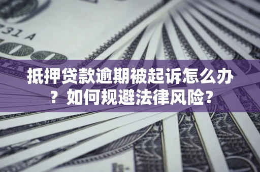 北京抵押贷款逾期被起诉怎么办？如何规避法律风险？