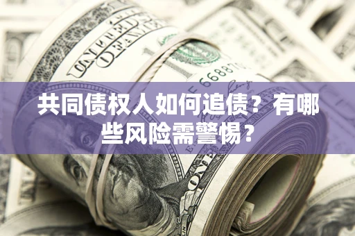 北京共同债权人如何追债？有哪些风险需警惕？