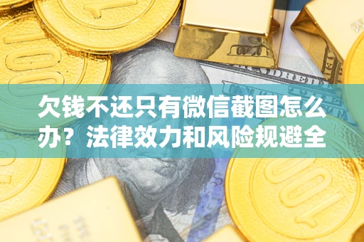 北京欠钱不还只有微信截图怎么办？法律效力和风险规避全解析