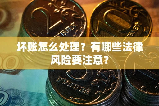 北京坏账怎么处理？有哪些法律风险要注意？