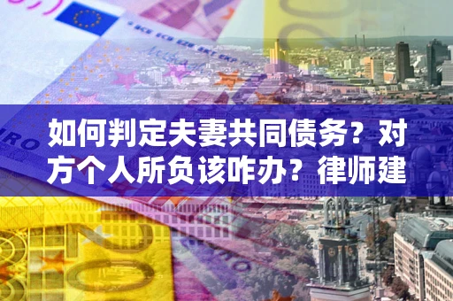 北京如何判定夫妻共同债务？对方个人所负该咋办？律师建议